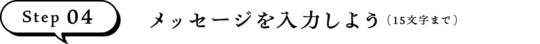 ステップ4 メッセージを入力しよう（15文字まで）