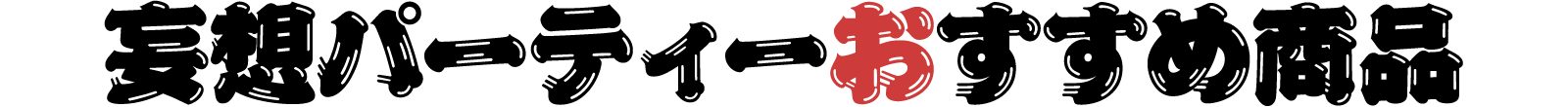 妄想パーティーおすすめ商品