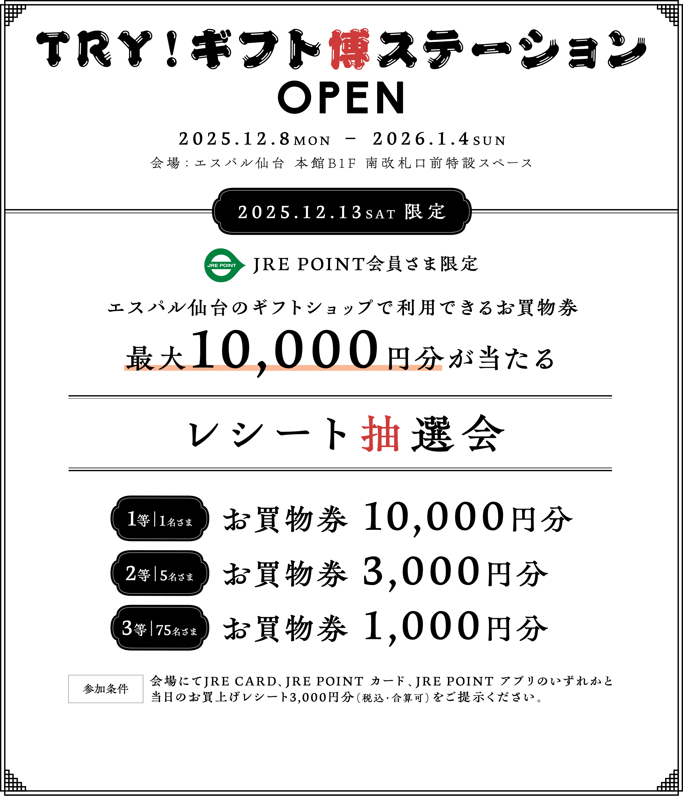 TRY！ギフト博ステーションOPEN
2025年12月8日（月） － 2026年1月4日（日）
会場：エスパル仙台 本館B1F 南改札口前特設スペース
〈JRE POINT会員さま限定〉エスパル仙台のギフトショップで利用できるお買物券 最大10,000円分が当たる「レシート抽選会」