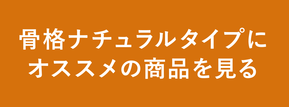 骨格ナチュラルタイプにオススメの商品を見る