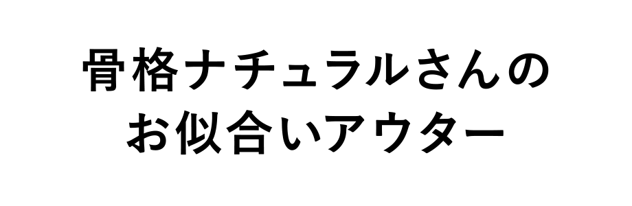 骨格ナチュラルさんのお似合いアウター